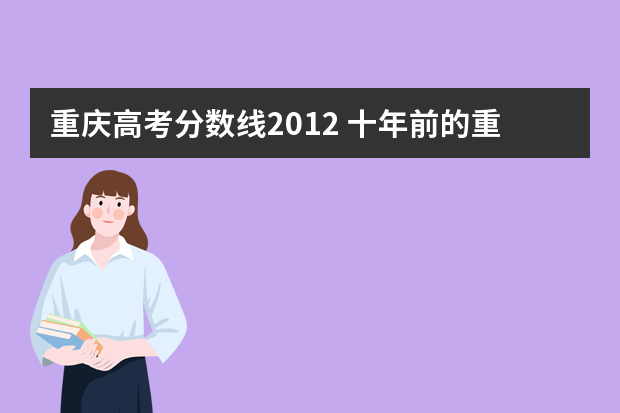 重庆高考分数线2012 十年前的重庆一本分数